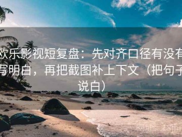 欧乐影视短复盘：先对齐口径有没有写明白，再把截图补上下文（把句子说白）
