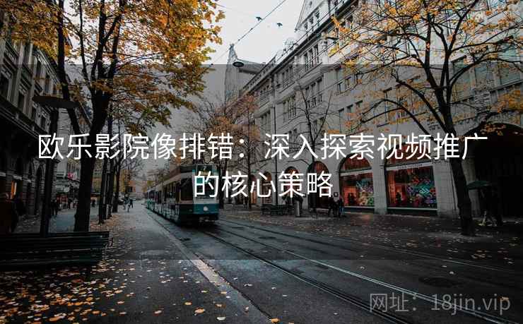 欧乐影院像排错：深入探索视频推广的核心策略