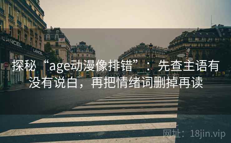 探秘“age动漫像排错”:先查主语有没有说白,再把情绪词删掉再读 探秘“age动漫像排错”:先查主语有没有说白,再把情绪词删掉再读