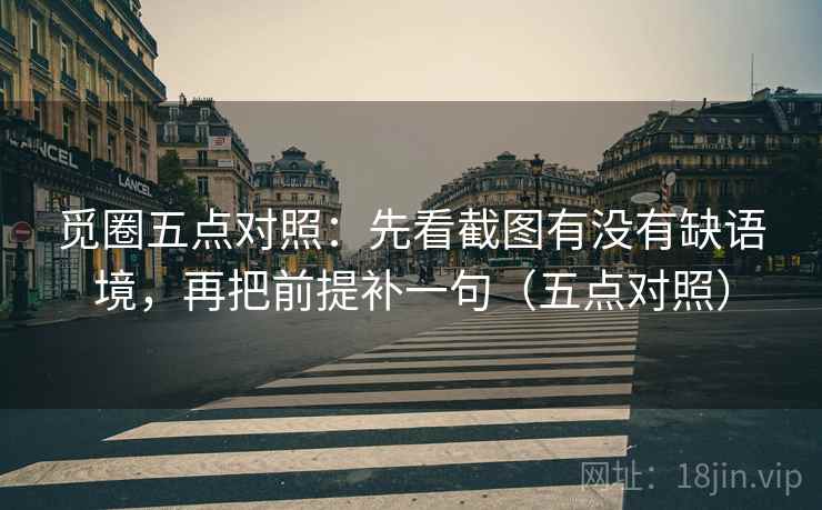 觅圈五点对照:先看截图有没有缺语境,再把前提补一句(五点对照) 觅圈五点对照:先看截图有没有缺语境,再把前提补一句(五点对照)