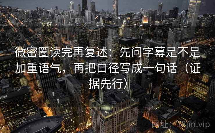 微密圈读完再复述:先问字幕是不是加重语气,再把口径写成一句话(证据先行) 微密圈读完再复述:先问字幕是不是加重语气,再把口径写成一句话(证据先行)