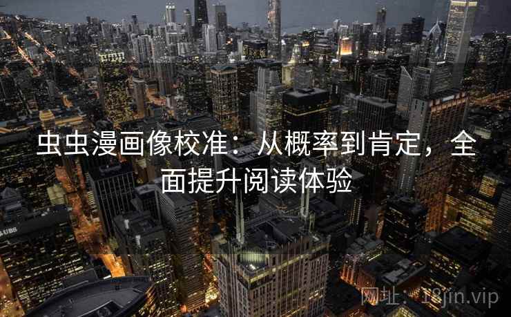虫虫漫画像校准:从概率到肯定,全面提升阅读体验 虫虫漫画像校准:从概率到肯定,全面提升阅读体验