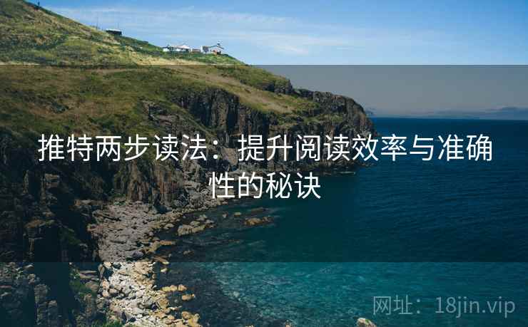 推特两步读法:提升阅读效率与准确性的秘诀 推特两步读法:提升阅读效率与准确性的秘诀