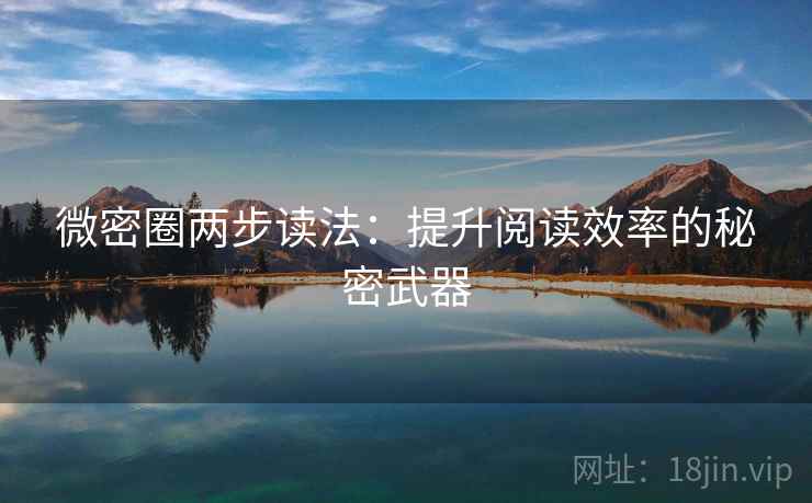 微密圈两步读法:提升阅读效率的秘密武器 微密圈两步读法:提升阅读效率的秘密武器