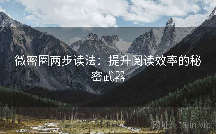 微密圈两步读法:提升阅读效率的秘密武器 微密圈两步读法:提升阅读效率的秘密武器