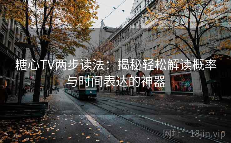 糖心TV两步读法:揭秘轻松解读概率与时间表达的神器 糖心TV两步读法:揭秘轻松解读概率与时间表达的神器