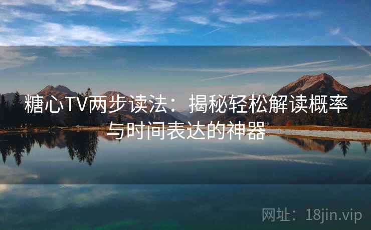 糖心TV两步读法:揭秘轻松解读概率与时间表达的神器 糖心TV两步读法:揭秘轻松解读概率与时间表达的神器