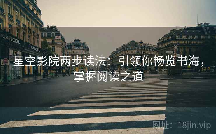 星空影院两步读法:引领你畅览书海,掌握阅读之道 星空影院两步读法:引领你畅览书海,掌握阅读之道