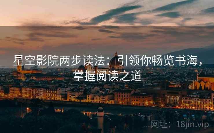 星空影院两步读法:引领你畅览书海,掌握阅读之道 星空影院两步读法:引领你畅览书海,掌握阅读之道