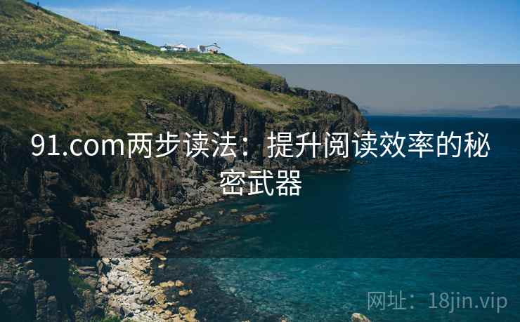 91.com两步读法:提升阅读效率的秘密武器 91.com两步读法:提升阅读效率的秘密武器