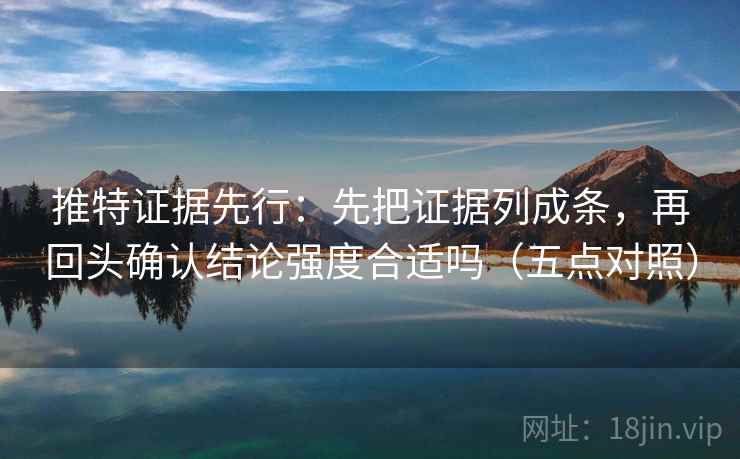 推特证据先行:先把证据列成条,再回头确认结论强度合适吗(五点对照) 推特证据先行:先把证据列成条,再回头确认结论强度合适吗(五点对照)