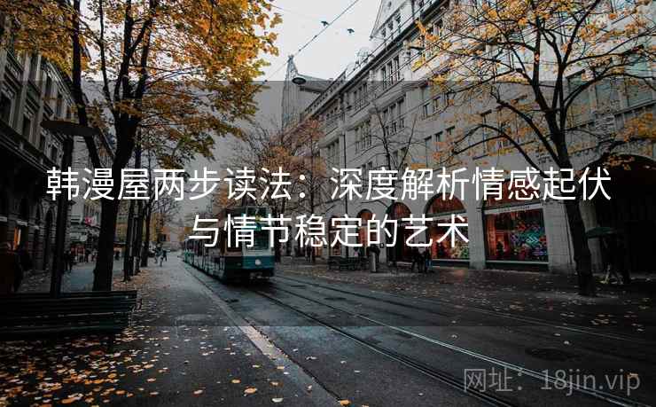 韩漫屋两步读法:深度解析情感起伏与情节稳定的艺术 韩漫屋两步读法:深度解析情感起伏与情节稳定的艺术
