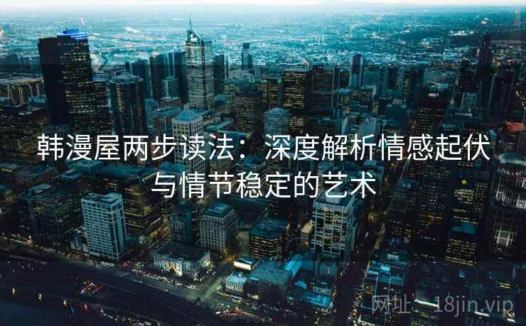 韩漫屋两步读法:深度解析情感起伏与情节稳定的艺术 韩漫屋两步读法:深度解析情感起伏与情节稳定的艺术