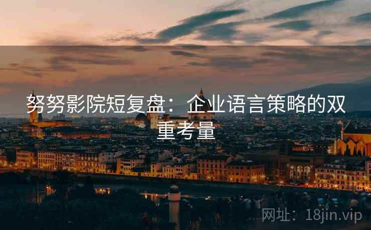 努努影院短复盘:企业语言策略的双重考量 努努影院短复盘:企业语言策略的双重考量