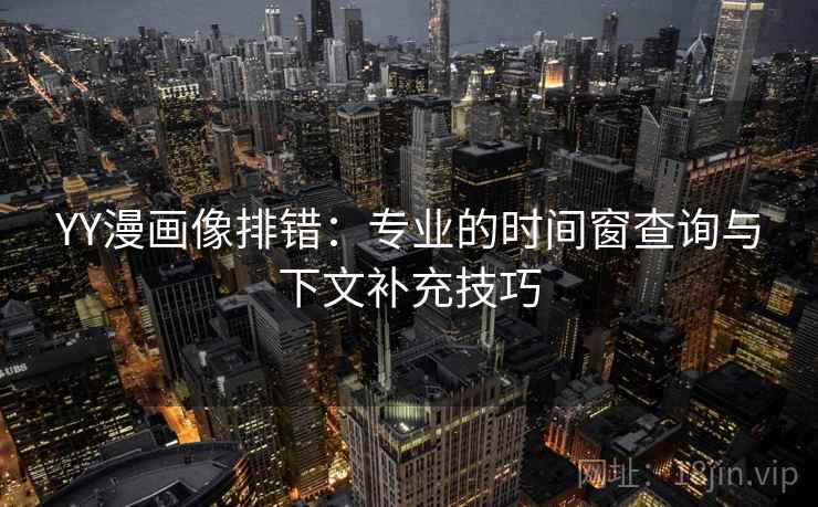 YY漫画像排错:专业的时间窗查询与下文补充技巧 YY漫画像排错:专业的时间窗查询与下文补充技巧