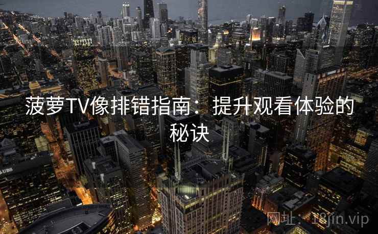 菠萝TV像排错指南:提升观看体验的秘诀 菠萝TV像排错指南:提升观看体验的秘诀
