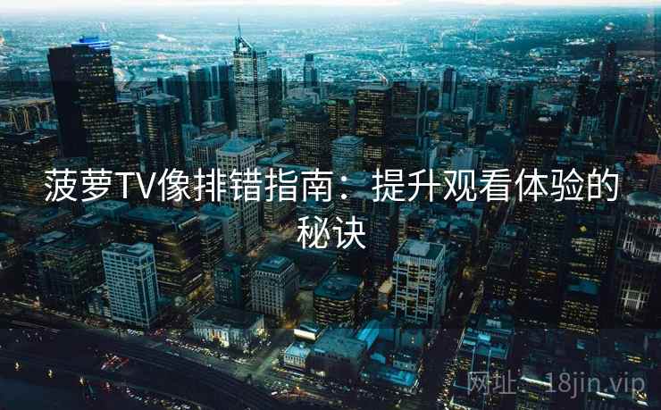 菠萝TV像排错指南:提升观看体验的秘诀 菠萝TV像排错指南:提升观看体验的秘诀