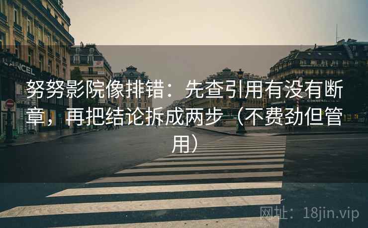 努努影院像排错:先查引用有没有断章,再把结论拆成两步(不费劲但管用) 努努影院像排错:先查引用有没有断章,再把结论拆成两步(不费劲但管用)