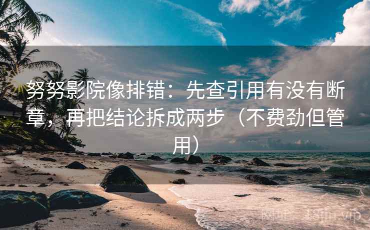 努努影院像排错:先查引用有没有断章,再把结论拆成两步(不费劲但管用) 努努影院像排错:先查引用有没有断章,再把结论拆成两步(不费劲但管用)