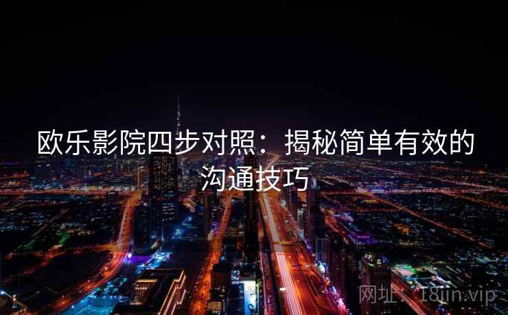 欧乐影院四步对照:揭秘简单有效的沟通技巧 欧乐影院四步对照:揭秘简单有效的沟通技巧