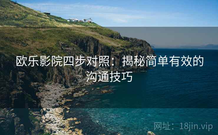 欧乐影院四步对照:揭秘简单有效的沟通技巧 欧乐影院四步对照:揭秘简单有效的沟通技巧