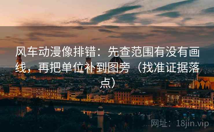 风车动漫像排错:先查范围有没有画线,再把单位补到图旁(找准证据落点) 风车动漫像排错:先查范围有没有画线,再把单位补到图旁(找准证据落点)