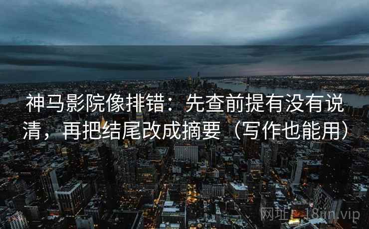 神马影院像排错:先查前提有没有说清,再把结尾改成摘要(写作也能用) 神马影院像排错:先查前提有没有说清,再把结尾改成摘要(写作也能用)