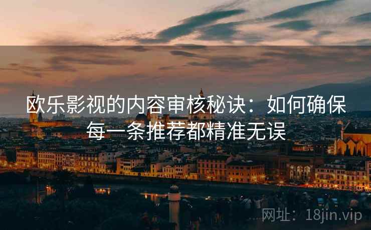 欧乐影视的内容审核秘诀:如何确保每一条推荐都精准无误 欧乐影视的内容审核秘诀:如何确保每一条推荐都精准无误