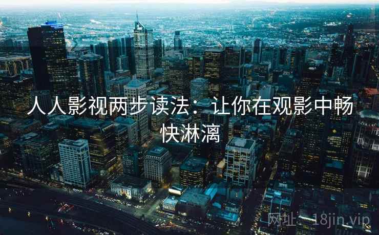 人人影视两步读法:让你在观影中畅快淋漓 人人影视两步读法:让你在观影中畅快淋漓