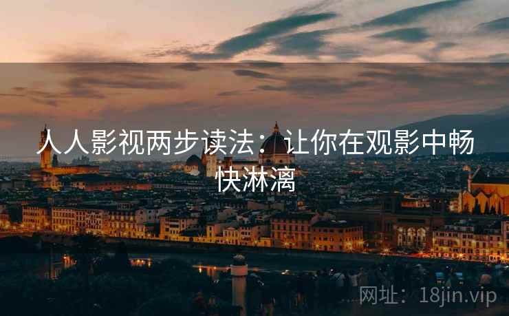 人人影视两步读法:让你在观影中畅快淋漓 人人影视两步读法:让你在观影中畅快淋漓
