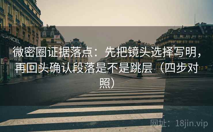 微密圈证据落点:先把镜头选择写明,再回头确认段落是不是跳层(四步对照) 微密圈证据落点:先把镜头选择写明,再回头确认段落是不是跳层(四步对照)