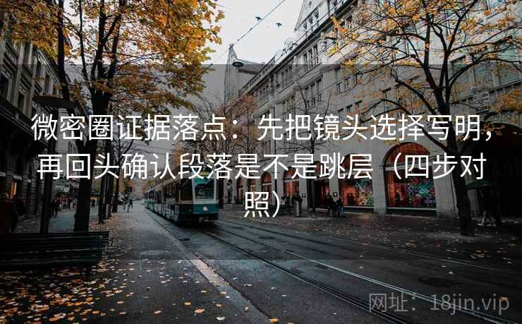 微密圈证据落点:先把镜头选择写明,再回头确认段落是不是跳层(四步对照) 微密圈证据落点:先把镜头选择写明,再回头确认段落是不是跳层(四步对照)