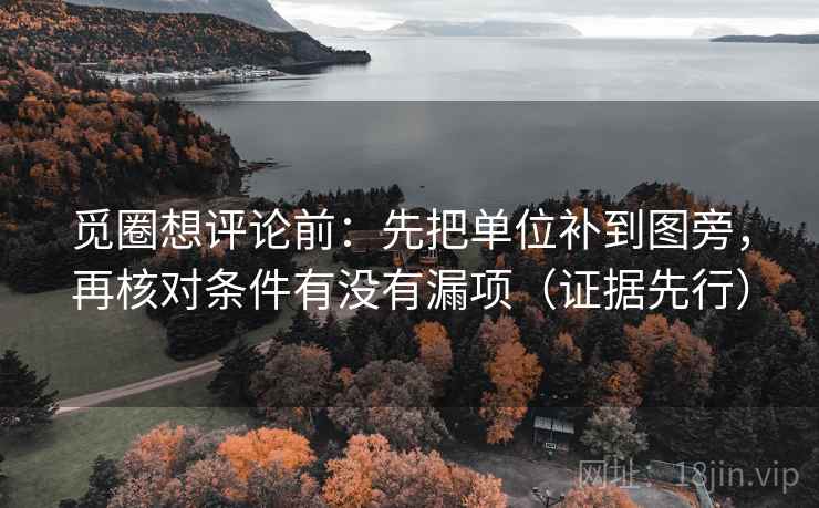 觅圈想评论前:先把单位补到图旁,再核对条件有没有漏项(证据先行) 觅圈想评论前:先把单位补到图旁,再核对条件有没有漏项(证据先行)