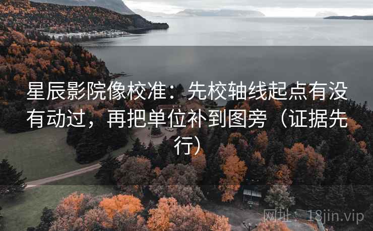 星辰影院像校准:先校轴线起点有没有动过,再把单位补到图旁(证据先行) 星辰影院像校准:先校轴线起点有没有动过,再把单位补到图旁(证据先行)