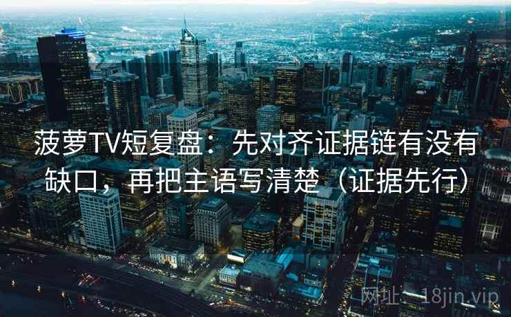 菠萝TV短复盘:先对齐证据链有没有缺口,再把主语写清楚(证据先行) 菠萝TV短复盘:先对齐证据链有没有缺口,再把主语写清楚(证据先行)