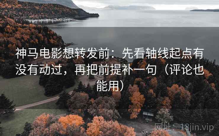 神马电影想转发前:先看轴线起点有没有动过,再把前提补一句(评论也能用) 神马电影想转发前:先看轴线起点有没有动过,再把前提补一句(评论也能用)