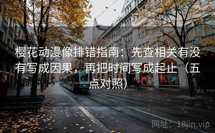 樱花动漫像排错指南:先查相关有没有写成因果,再把时间写成起止(五点对照) 樱花动漫像排错指南:先查相关有没有写成因果,再把时间写成起止(五点对照)