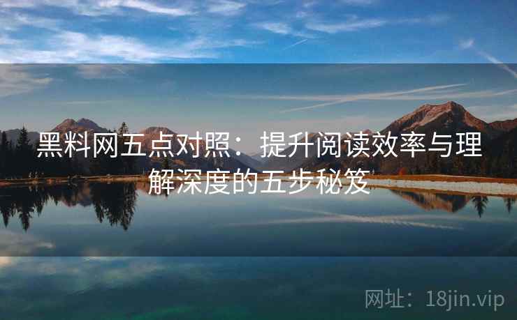 黑料网五点对照:提升阅读效率与理解深度的五步秘笈 黑料网五点对照:提升阅读效率与理解深度的五步秘笈