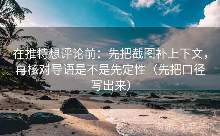 在推特想评论前:先把截图补上下文,再核对导语是不是先定性(先把口径写出来) 在推特想评论前:先把截图补上下文,再核对导语是不是先定性(先把口径写出来)