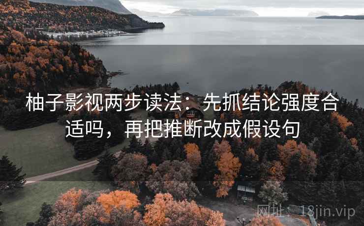 柚子影视两步读法:先抓结论强度合适吗,再把推断改成假设句 柚子影视两步读法:先抓结论强度合适吗,再把推断改成假设句