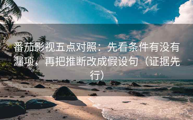 番茄影视五点对照:先看条件有没有漏项,再把推断改成假设句(证据先行) 番茄影视五点对照:先看条件有没有漏项,再把推断改成假设句(证据先行)