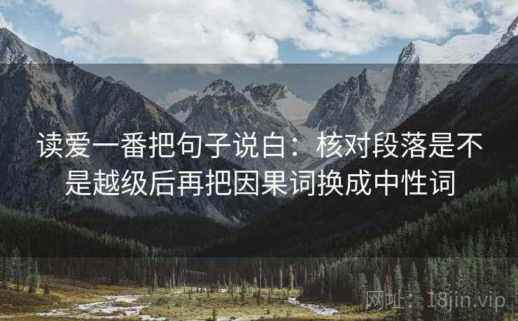 读爱一番把句子说白:核对段落是不是越级后再把因果词换成中性词 读爱一番把句子说白:核对段落是不是越级后再把因果词换成中性词