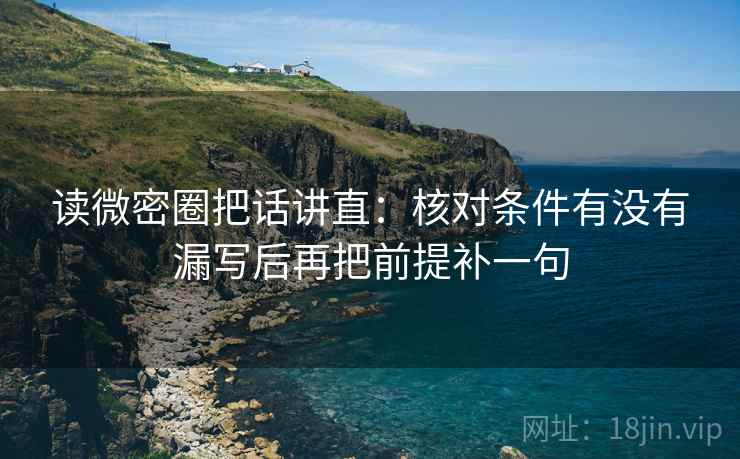 读微密圈把话讲直:核对条件有没有漏写后再把前提补一句 读微密圈把话讲直:核对条件有没有漏写后再把前提补一句