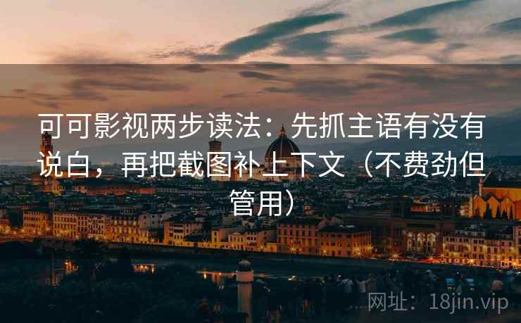 可可影视两步读法:先抓主语有没有说白,再把截图补上下文(不费劲但管用) 可可影视两步读法:先抓主语有没有说白,再把截图补上下文(不费劲但管用)