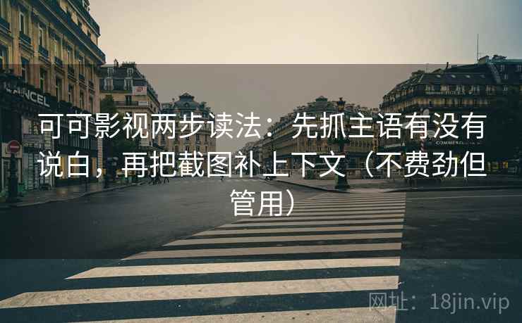 可可影视两步读法:先抓主语有没有说白,再把截图补上下文(不费劲但管用) 可可影视两步读法:先抓主语有没有说白,再把截图补上下文(不费劲但管用)
