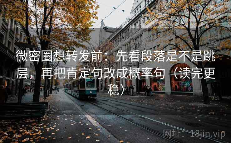 微密圈想转发前:先看段落是不是跳层,再把肯定句改成概率句(读完更稳) 微密圈想转发前:先看段落是不是跳层,再把肯定句改成概率句(读完更稳)