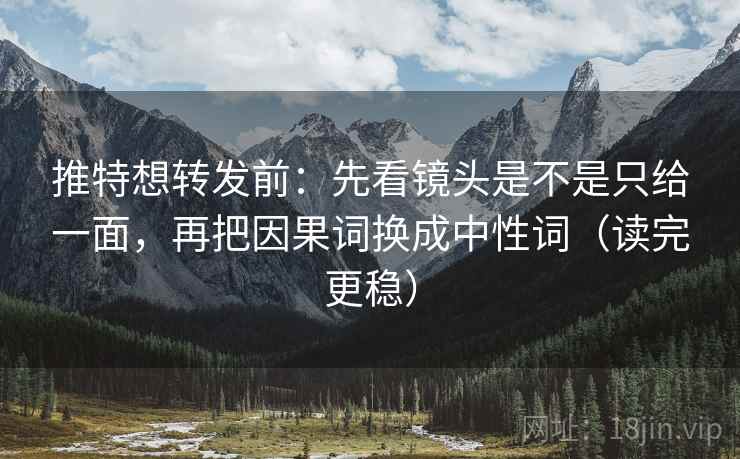 推特想转发前:先看镜头是不是只给一面,再把因果词换成中性词(读完更稳) 推特想转发前:先看镜头是不是只给一面,再把因果词换成中性词(读完更稳)