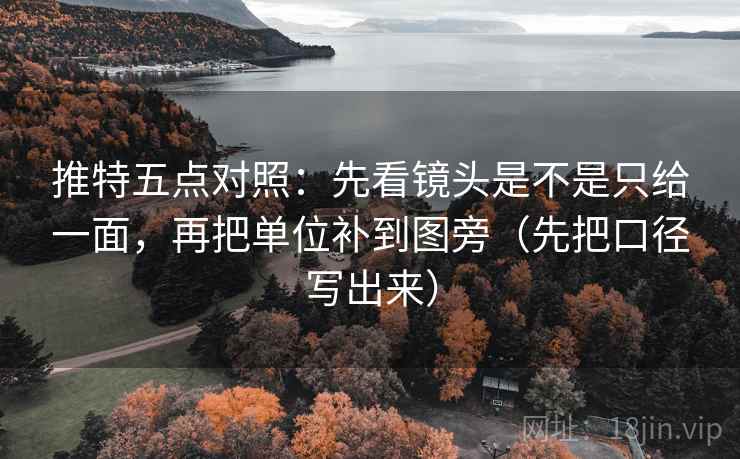 推特五点对照:先看镜头是不是只给一面,再把单位补到图旁(先把口径写出来) 推特五点对照:先看镜头是不是只给一面,再把单位补到图旁(先把口径写出来)