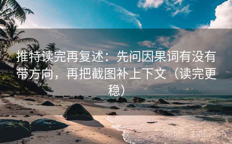 推特读完再复述:先问因果词有没有带方向,再把截图补上下文(读完更稳) 推特读完再复述:先问因果词有没有带方向,再把截图补上下文(读完更稳)