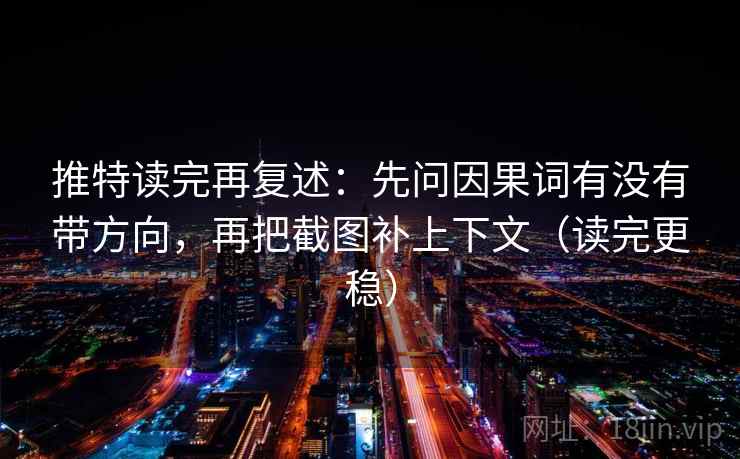 推特读完再复述:先问因果词有没有带方向,再把截图补上下文(读完更稳) 推特读完再复述:先问因果词有没有带方向,再把截图补上下文(读完更稳)